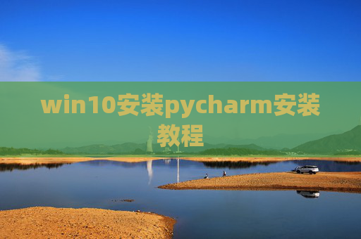 win10安装pycharm安装教程 win10安装pycharm安装教程